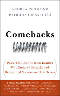 Comebacks : Powerful Lessons from Leaders Who Endured Setbacks and Recaptured Success on Their Terms