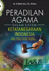 Peradilan Agama dalam Sistem Ketatanegaraan Indonesia : Kajian historis, filosofis, ideologis, politis, yuridis, futuristis, pragmatis