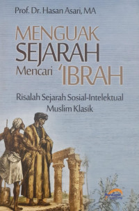 Menguak Sejarah Mencari 'Ibrah : Risalah Sejarah Sosial-Intelektual Muslim Klasik