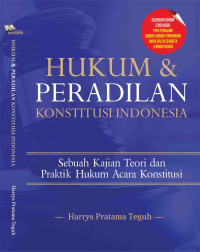 Hukum dan peradilan konstitusi indonesia  : Sebuah kajian teori dan praktik hukum acara konstitusi