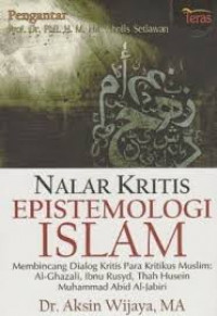Nalar kritis epistemologi Islam : membincang dialog kritis para kritikus muslim : Al-Ghazali, Ibnu Rusyd, Thah Husein, Muhammad Abid Al-Jabiri