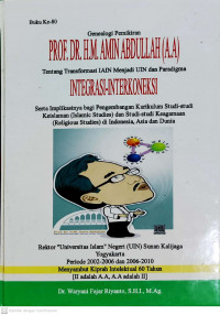 Genealogi Pemikiran Prof. Dr. H.M. Amin Abdullah (A.A.) tentang  Transformasi IAIN Menjasi UIN dan Paradigma Integrasi-Interkoneksi: Serta Implikasinya bagi Pengembangan Kurikulum Studi-studi Keislaman (Islamic Studies) dan Studi-studi Keagamaan (Religious Studies) di Indonesia, Asia dan  Dunia