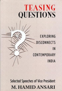 Teasing Questions: Exploring Disconnects in Contemporary India: Selected Speeches 2007-2012 of Vice President of India M. Hamid Ansari