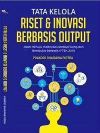 Tata Kelola Riset & Inovasi Berbasis Output : Jalan Menuju Indonesia Berdaya Saing dan Berdaulat Berbasis IPTEK 2045