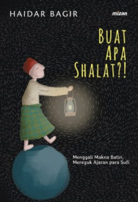 Buat Apa Shalat? : Menggali makna batin, mereguk ajaran para sufi
