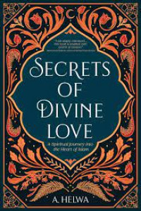 Secrets of divine love: A spiritual journey into the heart of islam