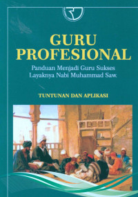 Guru Profesional: Panduan Menjadi Guru Sukses Layaknya Nabi Muhammad Saw. Tuntunan dan Apllikasi