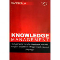 Knowledge management : suatu pengantar memahhami bagaimana organisasi mengelola pengetahuan sehingga menjadi organisasi yang unggul