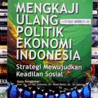Mengkaji ulang politik ekonomi Indonesia : strategi mewujudkan keadilan sosial