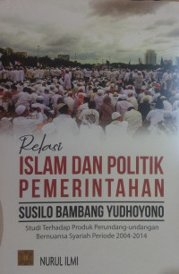 Relasi Islam dan Politik Pemerintahan Susilo Bambang Yudhoyono: Studi Terhadap Produk Perundang - Undangan Bernuansa Syariah Periode 2004-2014