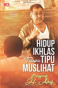 Hidup Ikhlas Tanpa Tipu Muslihat : Biografi H. Anif